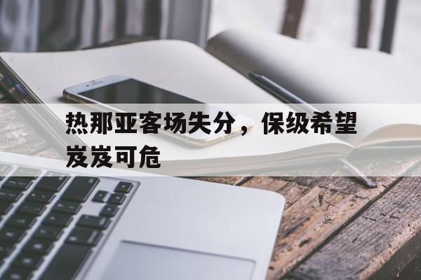 热那亚客场失分,保级希望岌岌可危的简单介绍