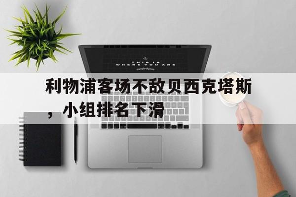 关于利物浦客场不敌贝西克塔斯，小组排名下滑的信息