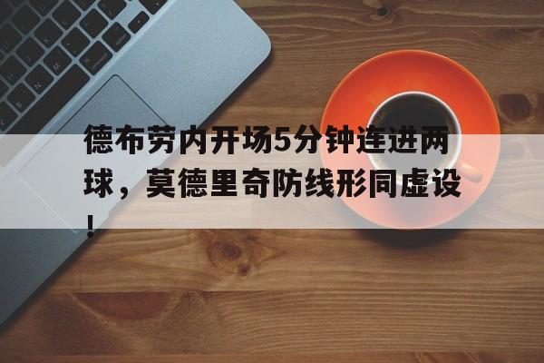 德布劳内开场5分钟连进两球，莫德里奇防线形同虚设！