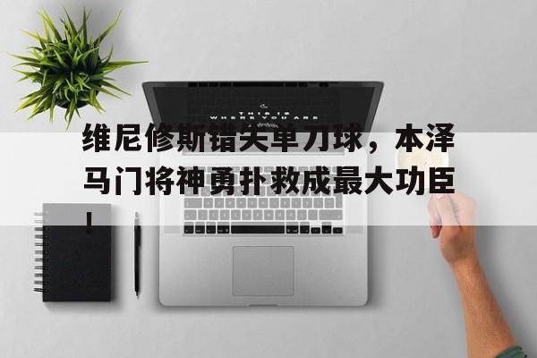 维尼修斯错失单刀球，本泽马门将神勇扑救成最大功臣！
